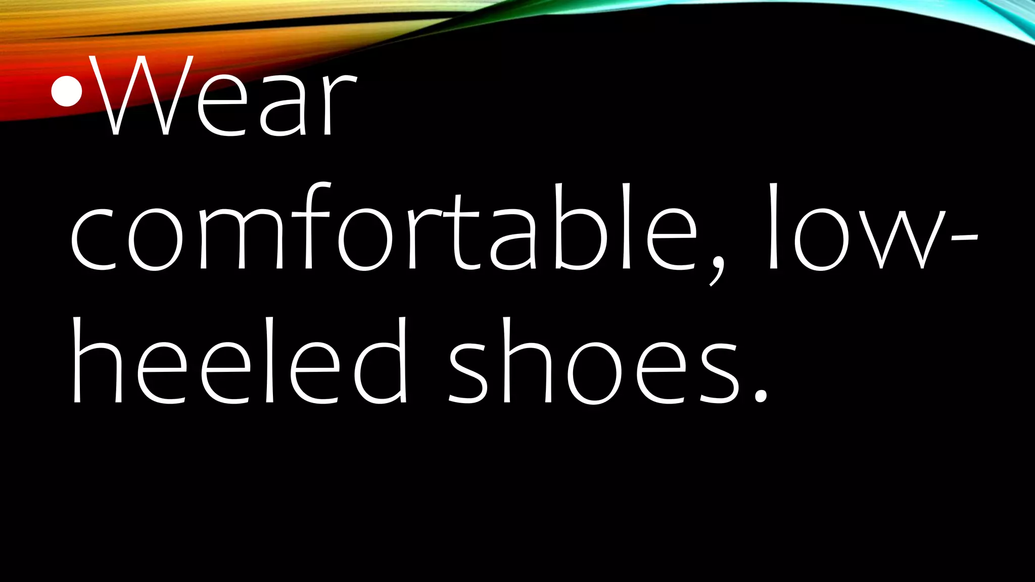 •Wear
comfortable, low-
heeled shoes.
 