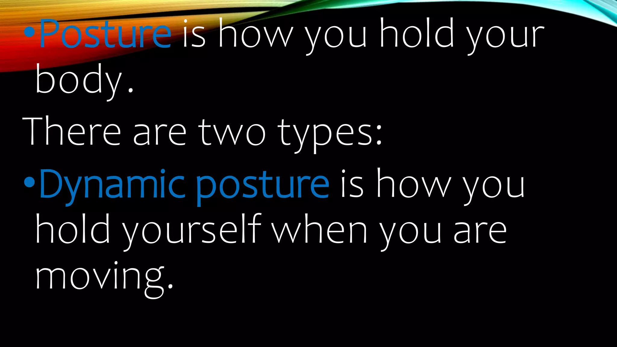 •Posture is how you hold your
body.
There are two types:
•Dynamic posture is how you
hold yourself when you are
moving.
 
