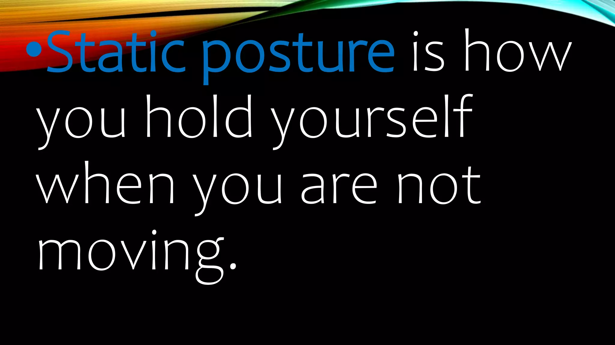 •Static posture is how
you hold yourself
when you are not
moving.
 