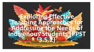 TOPIC
Exploring Effective
Teaching Approaches for
Addressing the Needs of
Indigenous Students (PPST
3.5.2)
 