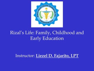 Rizal’s Life: Family, Childhood and
Early Education
Instructor: Liezel D. Fajarito, LPT
 