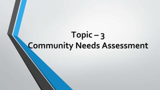 Topic – 3
Community Needs Assessment
 