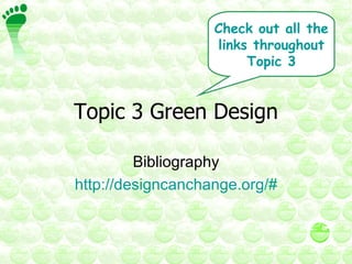 Topic 3 Green Design Bibliography http://designcanchange.org/# Check out all the links throughout Topic 3 