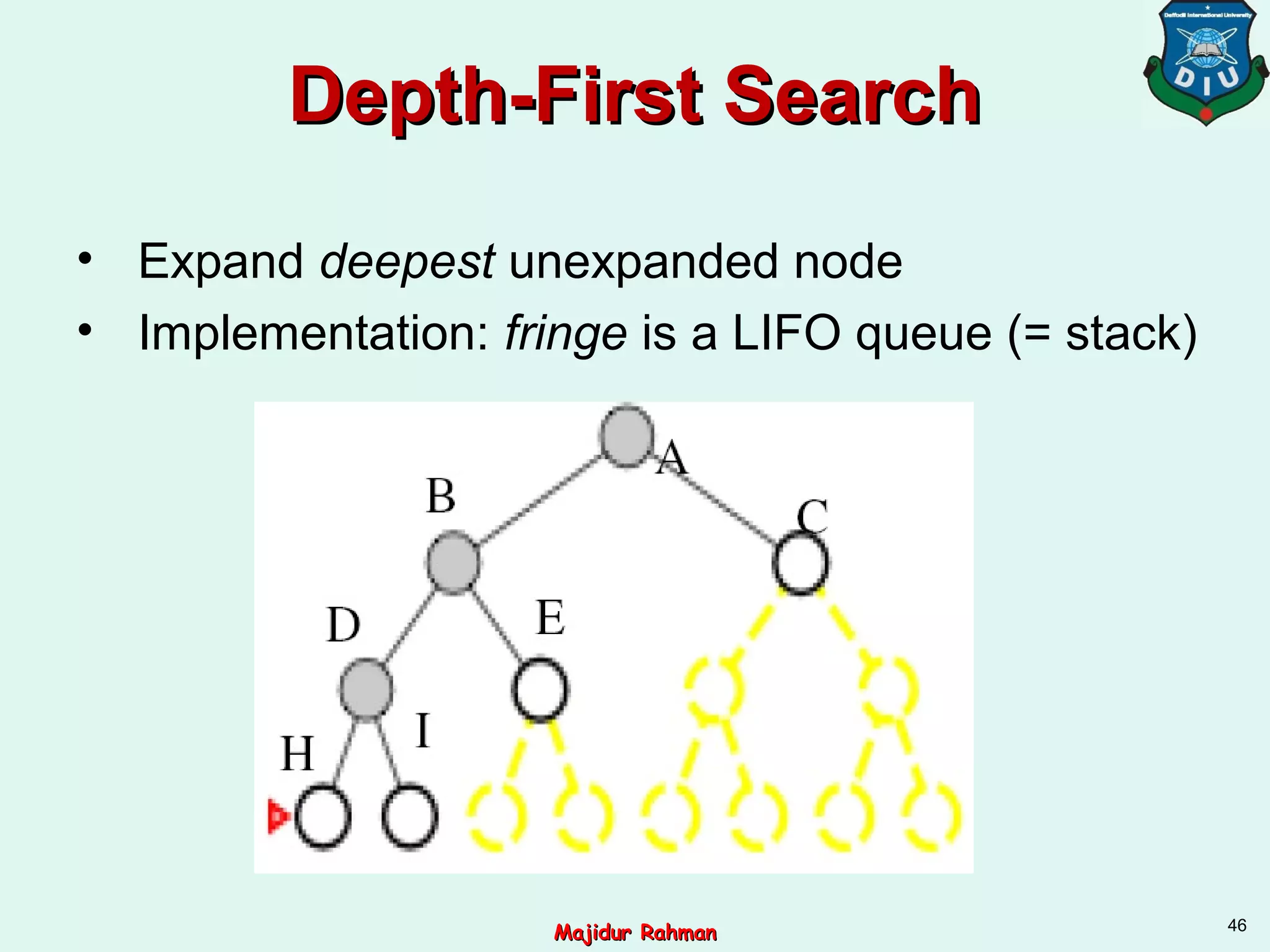 Depth-First SearchDepth-First Search
• Expand deepest unexpanded node
• Implementation: fringe is a LIFO queue (= stack)
46
Majidur RahmanMajidur Rahman
 