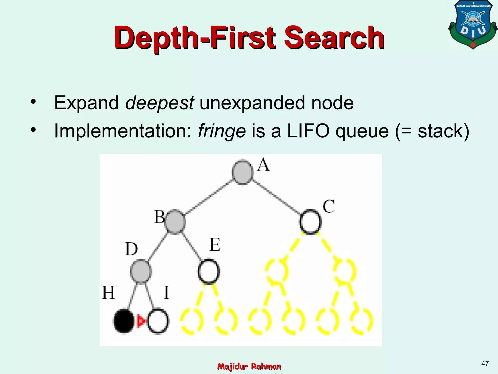 Depth-First SearchDepth-First Search
• Expand deepest unexpanded node
• Implementation: fringe is a LIFO queue (= stack)
47
Majidur RahmanMajidur Rahman
 