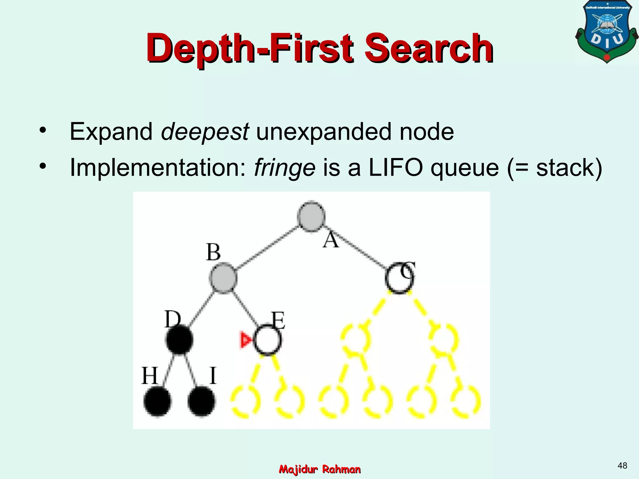 Depth-First SearchDepth-First Search
• Expand deepest unexpanded node
• Implementation: fringe is a LIFO queue (= stack)
48
Majidur RahmanMajidur Rahman
 