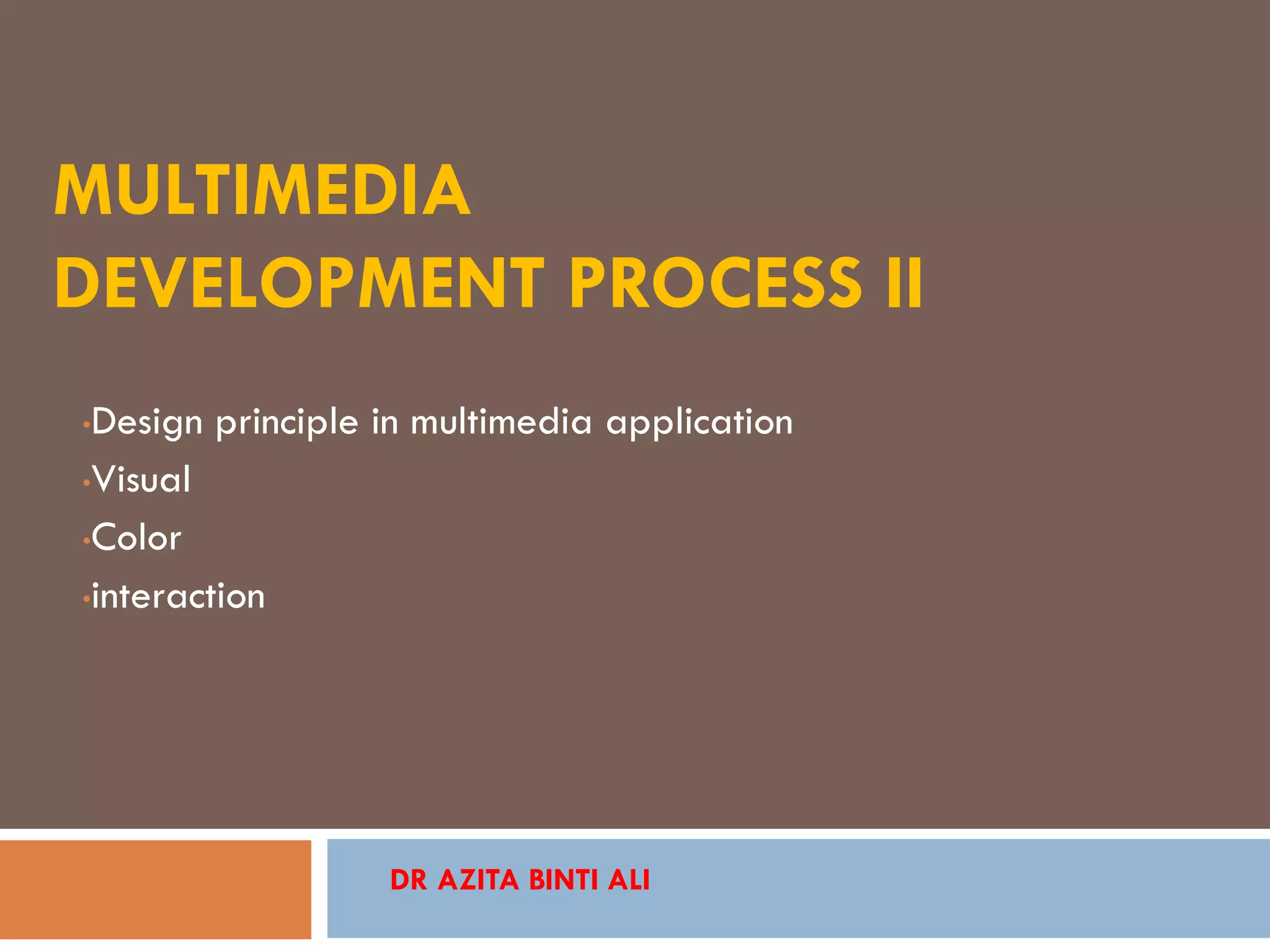MULTIMEDIA
DEVELOPMENT PROCESS II
•Design principle in multimedia application
•Visual
•Color
•interaction
DR AZITA BINTI ALI
 