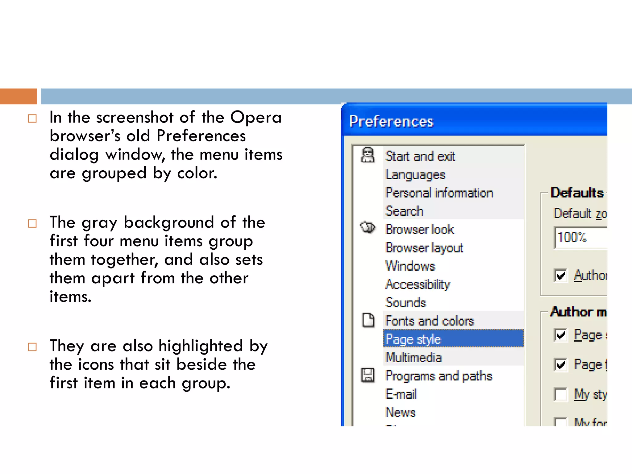  In the screenshot of the Opera
browser’s old Preferences
dialog window, the menu items
are grouped by color.
 The gray background of the
first four menu items group
them together, and also sets
them apart from the other
items.
 They are also highlighted by
the icons that sit beside the
first item in each group.
 