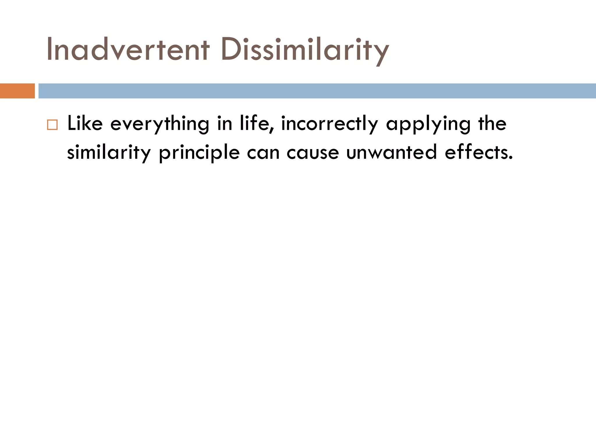 Inadvertent Dissimilarity
 Like everything in life, incorrectly applying the
similarity principle can cause unwanted effects.
 
