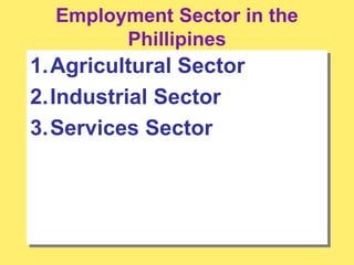Employment Sector in the
Phillipines
1.Agricultural Sector
2.Industrial Sector
3.Services Sector
 