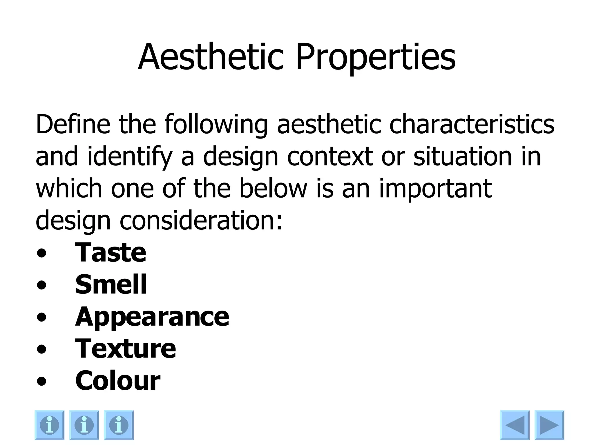 Aesthetic Properties Define the following aesthetic characteristics and identify a design context or situation in which one of the below is an important design consideration: Taste Smell Appearance Texture Colour