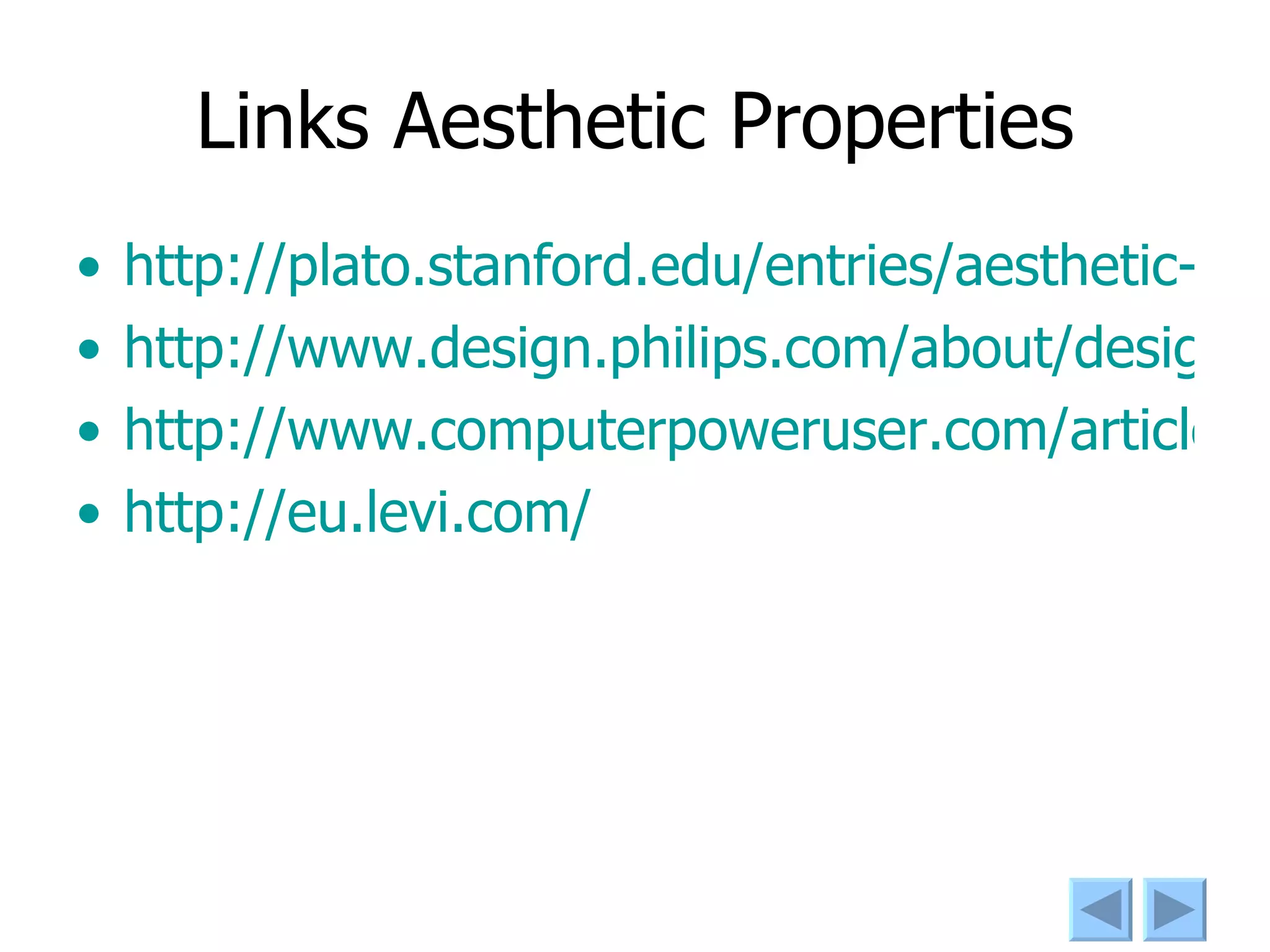 Links Aesthetic Properties http://plato.stanford.edu/entries/aesthetic-judgment/ http://www.design.philips.com/about/design/portfolio/researchprojects/smartconnections/index.page http://www.computerpoweruser.com/articles/archive/c0101/40c01/40c01.pdf?guid= http:// eu.levi.com /