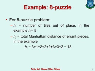 Example: 8-puzzleExample: 8-puzzle
• For 8-puzzle problem:
– h1 = number of tiles out of place. In the
example h1= 8
– h2 = total Manhattan distance of errant pieces.
In the example
h2 = 3+1+2+2+2+3+3+2 = 18
26Tajim Md. Niamat Ullah AkhundTajim Md. Niamat Ullah Akhund
 