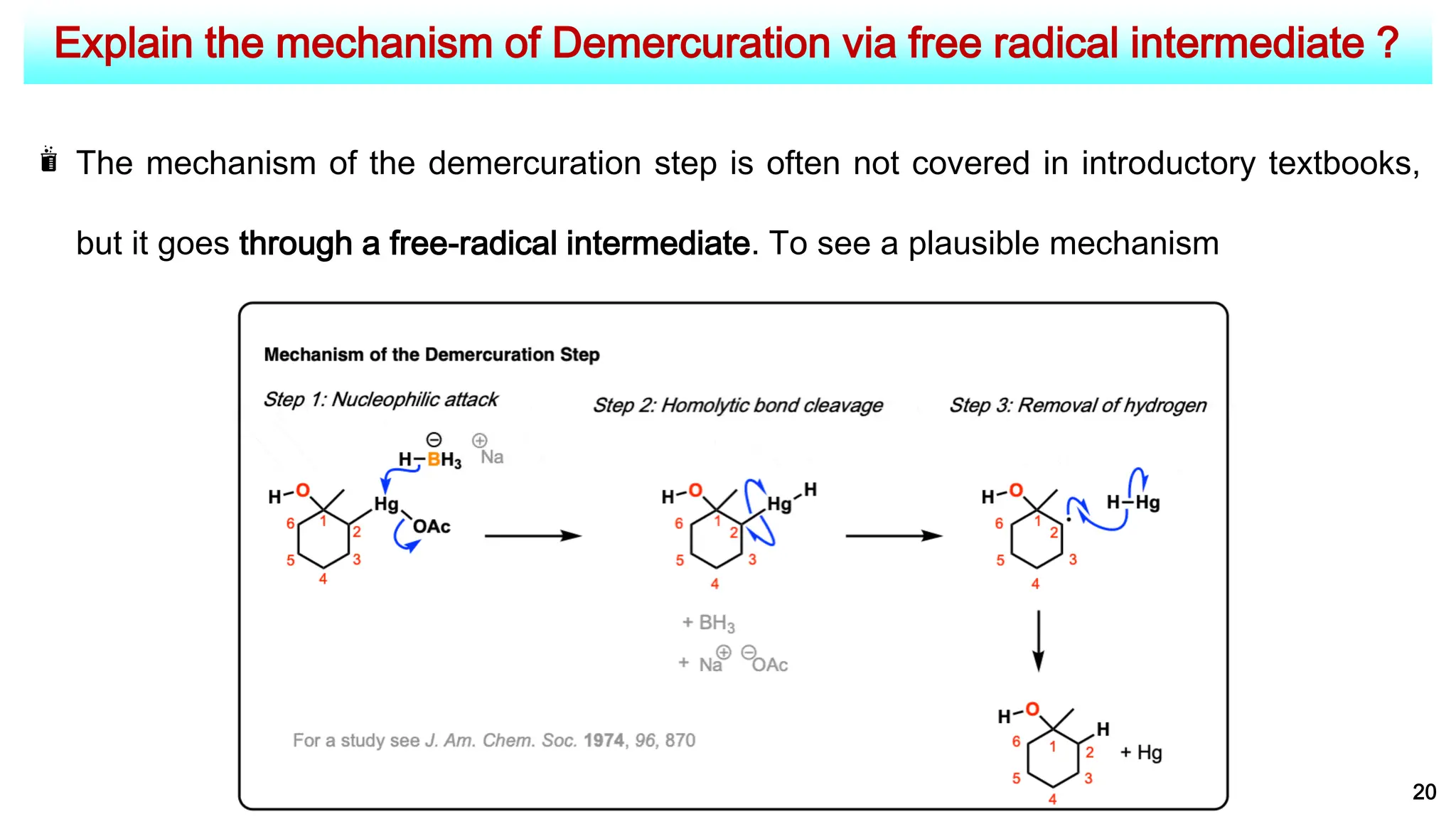 Explain the mechanism of Demercuration via free radical intermediate ?
20
The mechanism of the demercuration step is often not covered in introductory textbooks,
but it goes through a free-radical intermediate. To see a plausible mechanism
 
