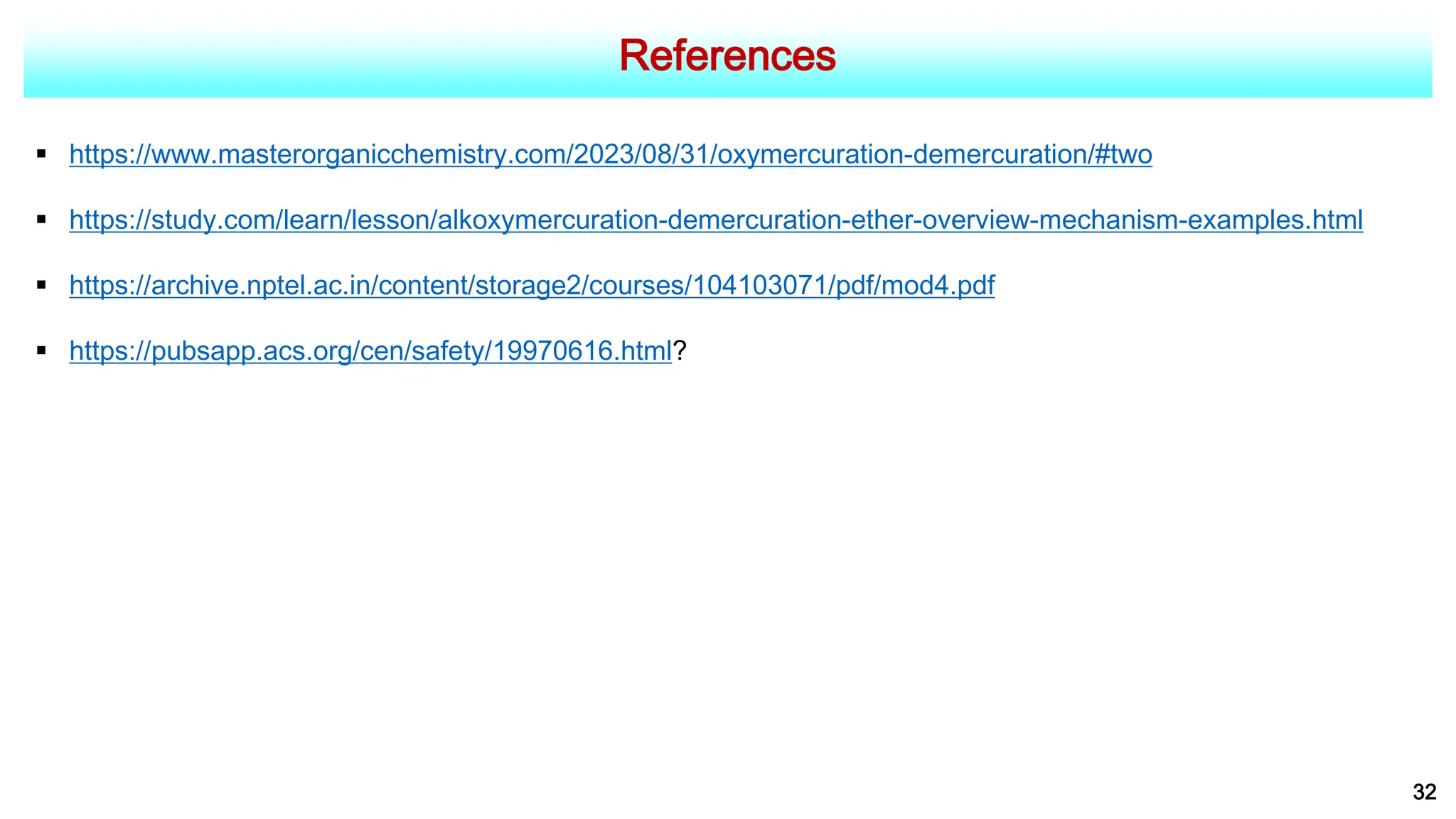 References
 https://www.masterorganicchemistry.com/2023/08/31/oxymercuration-demercuration/#two
 https://study.com/learn/lesson/alkoxymercuration-demercuration-ether-overview-mechanism-examples.html
 https://archive.nptel.ac.in/content/storage2/courses/104103071/pdf/mod4.pdf
 https://pubsapp.acs.org/cen/safety/19970616.html?
32
 