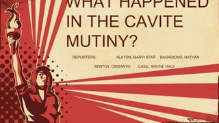 WHAT HAPPENED
IN THE CAVITE
MUTINY?
REPORTERS: ALAYON, MARVI STAR BAGADIONG, NATHAN
BENTOY, CRISANTO CASIL, WAYNE DALE
 