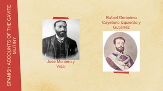 SPANISH
ACCOUNTS
OF
THE
CAVITE
MUTINY
Rafael Gerónimo
Cayetano Izquierdo y
Gutiérrez
Jose Montero y
Vidal
 
