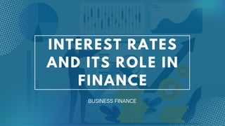 INTEREST RATES
AND ITS ROLE IN
FINANCE
BUSINESS FINANCE
 