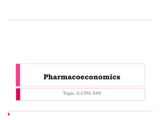 Pharmacoeconomics
Topic-5-CPH-549
 