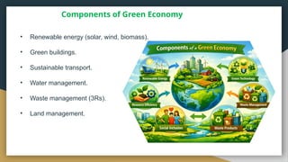 Components of Green Economy
• Renewable energy (solar, wind, biomass).
• Green buildings.
• Sustainable transport.
• Water management.
• Waste management (3Rs).
• Land management.
 