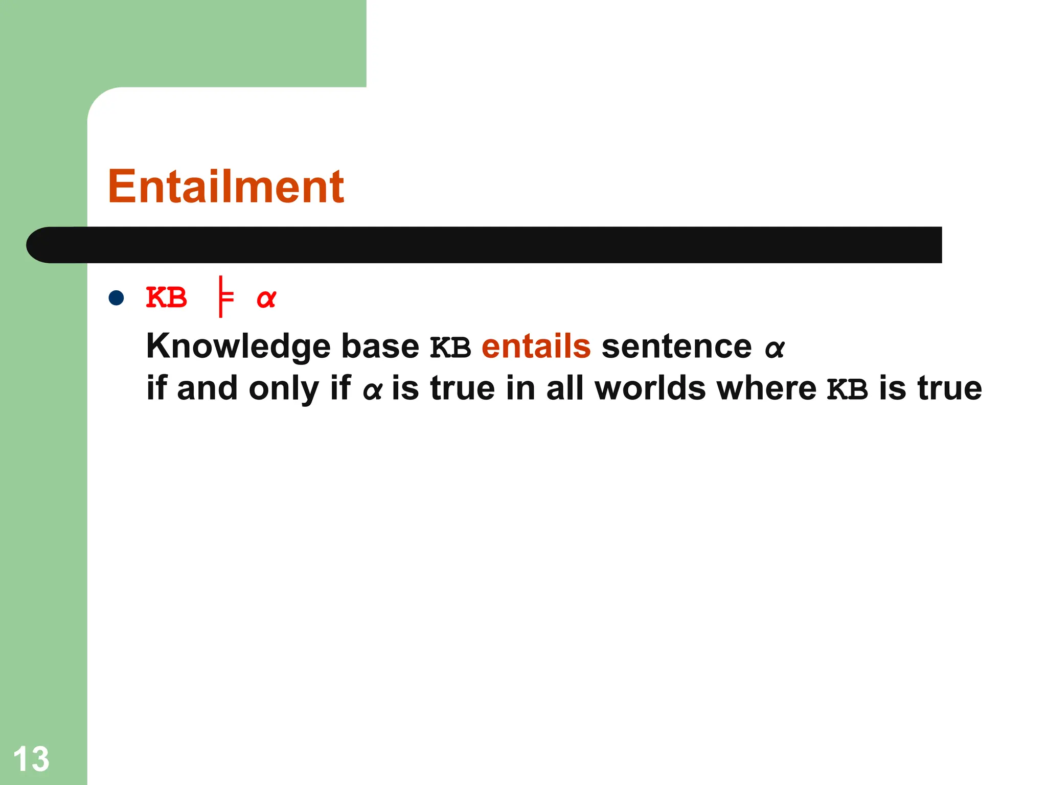Entailment
 KB ╞ α
Knowledge base KB entails sentence α
if and only if α is true in all worlds where KB is true
13
 