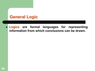 General Logic
 Logics are formal languages for representing
information from which conclusions can be drawn.
16
 