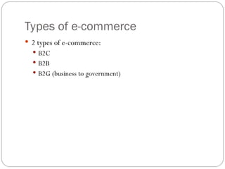 Types of e-commerce
 2 types of e-commerce:
 B2C
 B2B
 B2G (business to government)
 