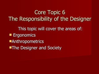Core Topic 6 The Responsibility of the Designer ,[object Object],[object Object],[object Object],[object Object]
