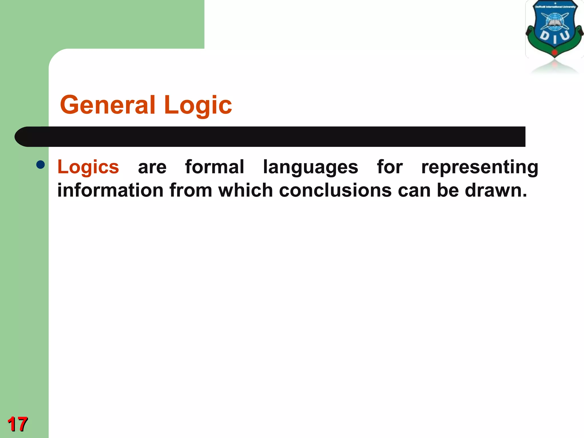 General Logic
 Logics are formal languages for representing
information from which conclusions can be drawn.
1717
 