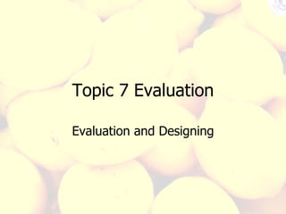 Topic 7 Evaluation Evaluation and Designing 