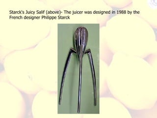 Starck's Juicy Salif (above)- The juicer was designed in 1988 by the French designer Philippe Starck 
