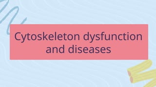 Cytoskeleton dysfunction
and diseases
 
