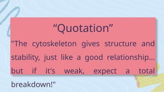 “Quotation”
"The cytoskeleton gives structure and
stability, just like a good relationship…
but if it's weak, expect a total
breakdown!"
 