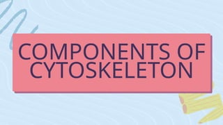 COMPONENTS OF
CYTOSKELETON
 