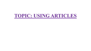 TOPIC: USING ARTICLES
 