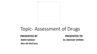 Topic- Assessment of Drugs
PRESENTED BY PRESENTED TO
NIDHI GOSSAI Dr. DIGVIJAY VERMA
Msc IM IIIrd Sem
 