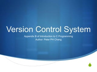 Version Control System
    Appendix B of Introduction to C Programming
             Author: Peter PH Chang




                                                  S
 