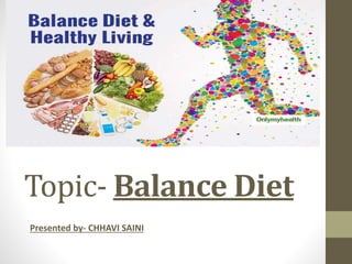 Topic- Balance Diet
Presented by- CHHAVI SAINI
 