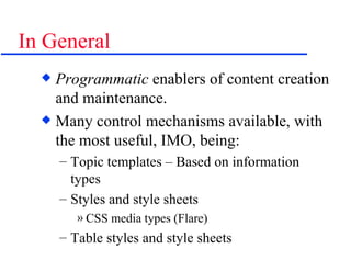 In General Programmatic  enablers of content creation and maintenance. Many control mechanisms available, with the most useful, IMO, being: Topic templates – Based on information types Styles and style sheets CSS media types (Flare) Table styles and style sheets 
