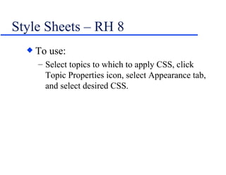 Style Sheets – RH 8 To use: Select topics to which to apply CSS, click Topic Properties icon, select Appearance tab, and select desired CSS. 