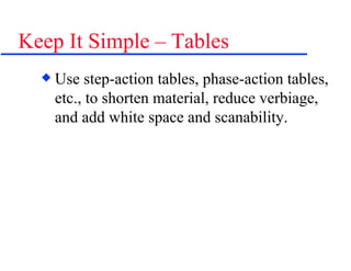 Keep It Simple – Tables Use step-action tables, phase-action tables, etc., to shorten material, reduce verbiage, and add white space and scanability. 