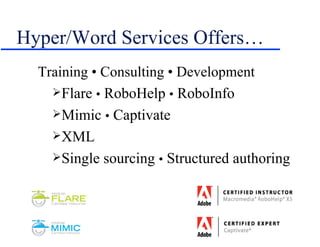Hyper/Word Services Offers… Training • Consulting • Development Flare  •  RoboHelp  •  RoboInfo Mimic  •  Captivate XML Single sourcing  •  Structured authoring 