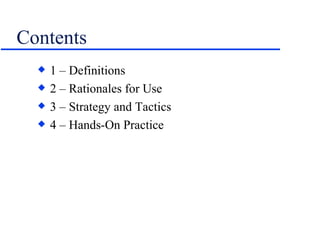 Contents 1 – Definitions 2 – Rationales for Use 3 – Strategy and Tactics 4 – Hands-On Practice 