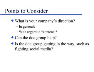Points to Consider What is your company’s direction? In general? With regard to “content”? Can the doc group help? Is the doc group getting in the way, such as fighting social media? 
