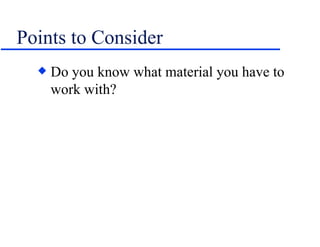 Points to Consider Do you know what material you have to work with? 