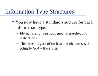 Information Type Structures You now have a standard structure for each information type. Elements and their sequence, hierarchy, and restrictions. This doesn’t yet define how the elements will actually  look  – the styles. 