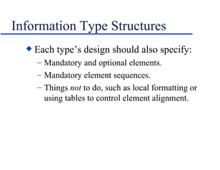 Information Type Structures Each type’s design should also specify: Mandatory and optional elements. Mandatory element sequences. Things  not  to do, such as local formatting or using tables to control element alignment. 