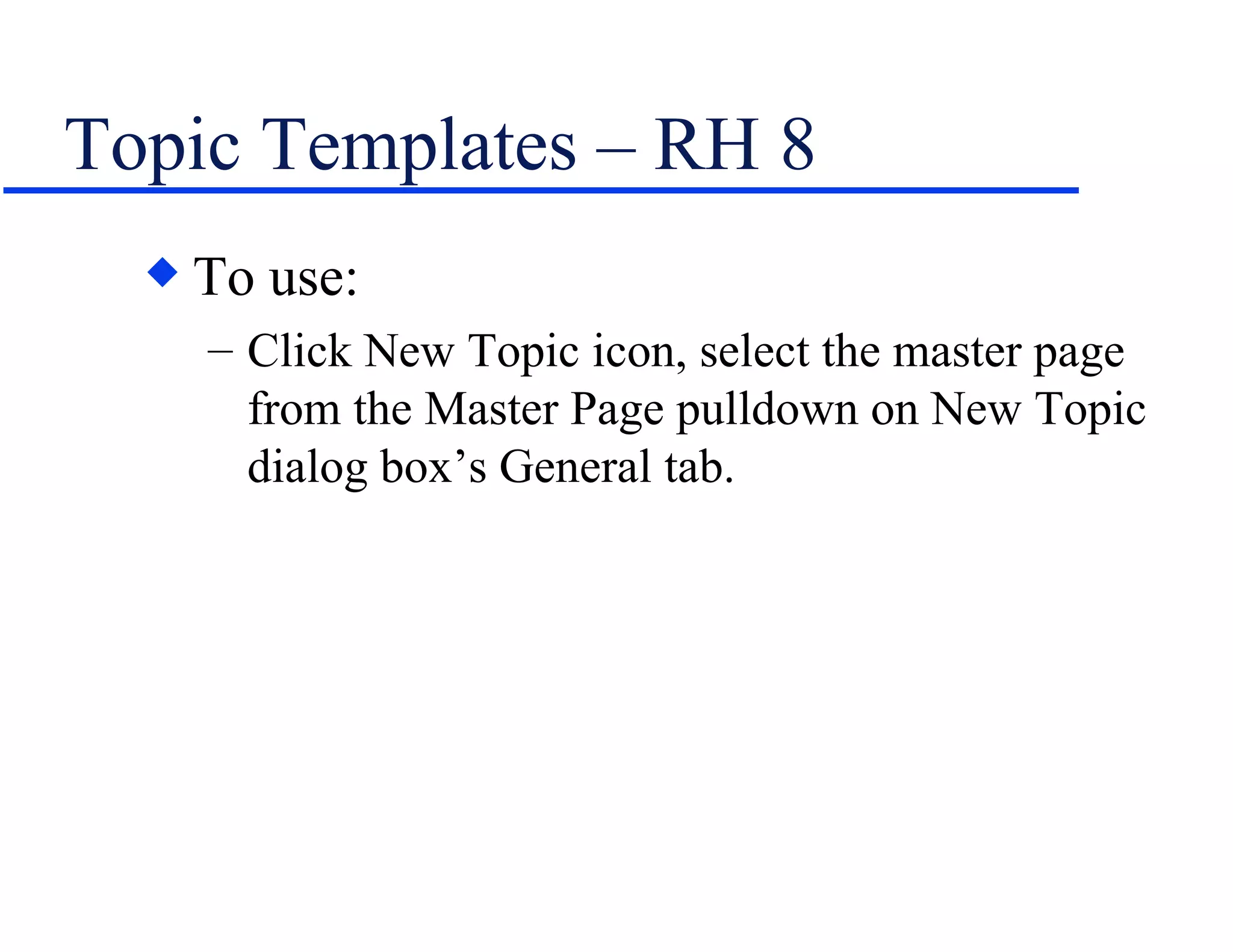 Topic Templates – RH 8 To use: Click New Topic icon, select the master page from the Master Page pulldown on New Topic dialog box’s General tab. 