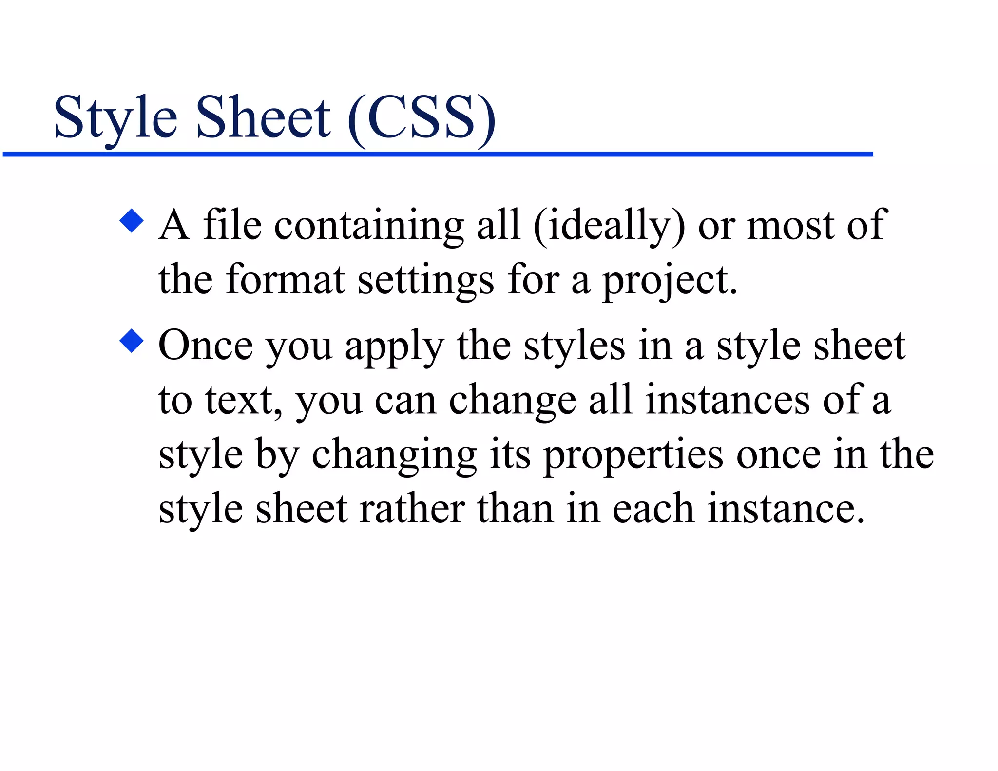 Style Sheet (CSS) A file containing all (ideally) or most of the format settings for a project. Once you apply the styles in a style sheet to text, you can change all instances of a style by changing its properties once in the style sheet rather than in each instance. 
