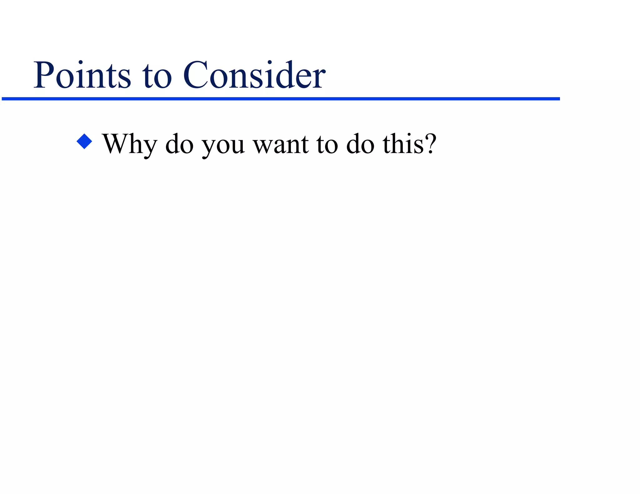 Points to Consider Why do you want to do this? 